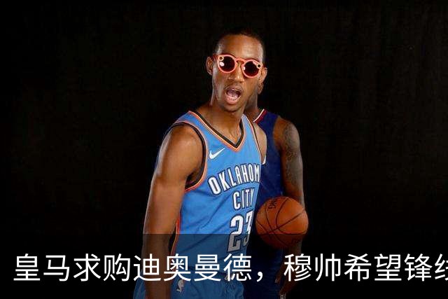 皇马求购迪奥曼德，穆帅希望锋线增强速度